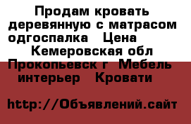 Продам кровать деревянную с матрасом одгоспалка › Цена ­ 1 500 - Кемеровская обл., Прокопьевск г. Мебель, интерьер » Кровати   